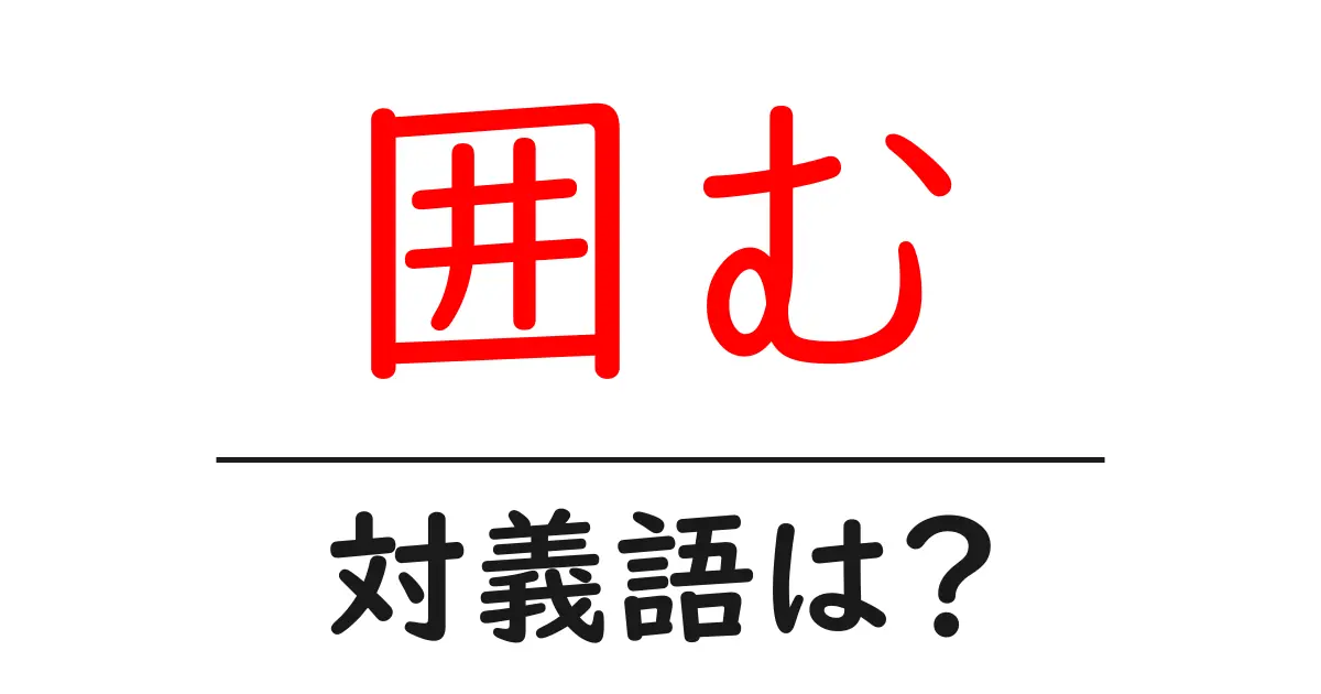 囲むの対義語・反対語を使用例を交えて分かりやすく解説!