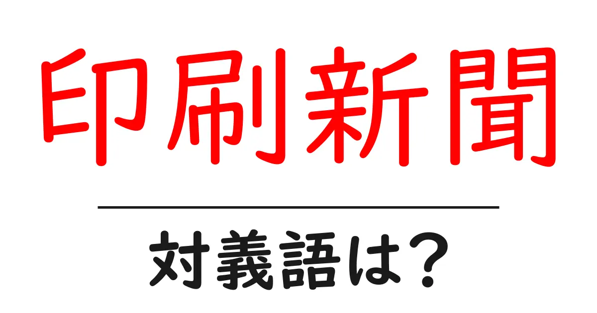 印刷新聞の対義語・反対語を使用例を交えて分かりやすく解説!