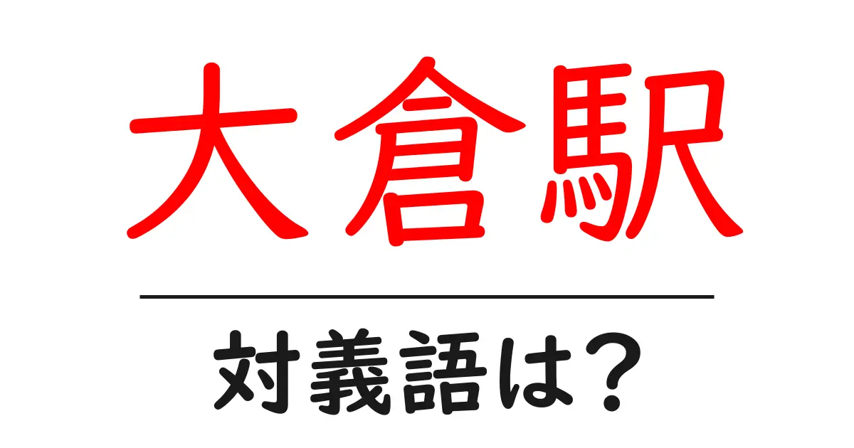 大倉駅の対義語・反対語を使用例を交えて分かりやすく解説!