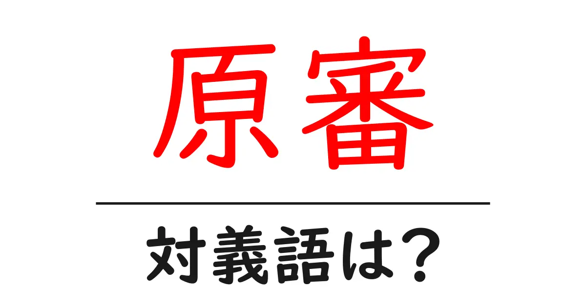 原審の対義語・反対語を使用例を交えて分かりやすく解説!