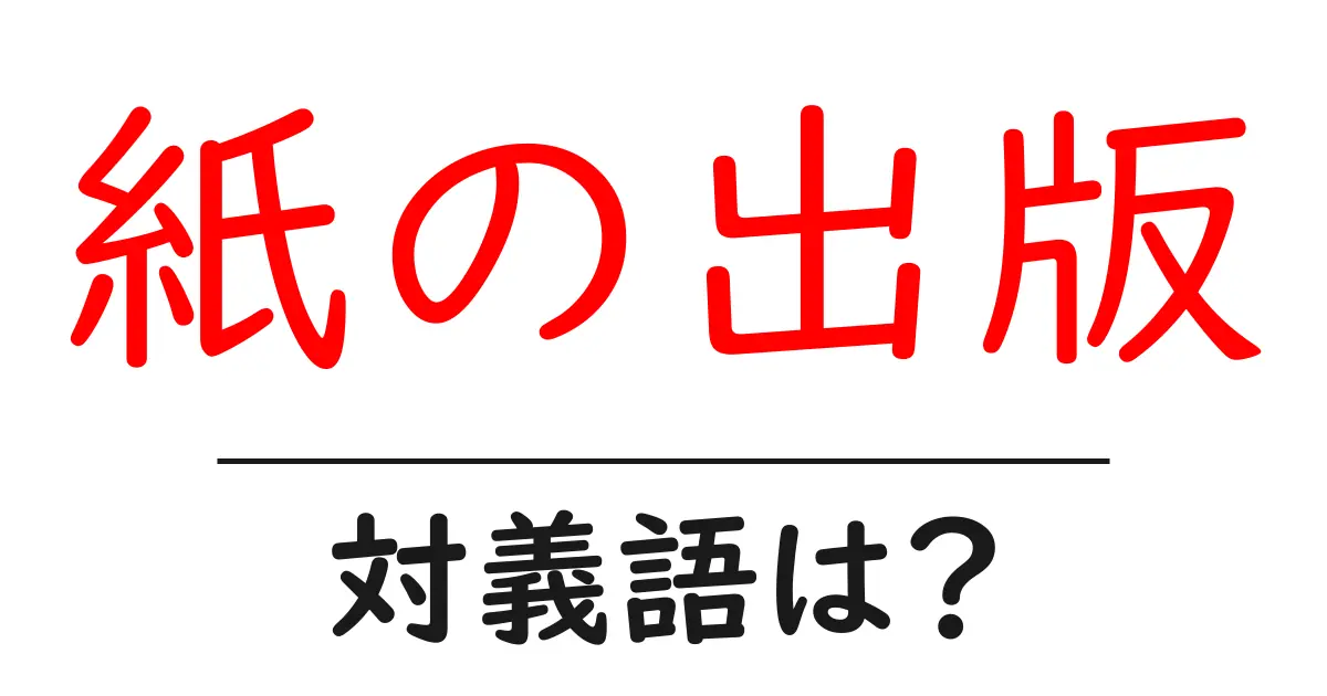紙の出版の対義語・反対語を使用例を交えて分かりやすく解説!