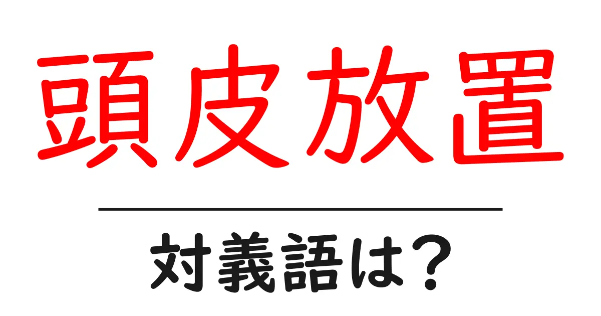 頭皮放置の対義語・反対語を使用例を交えて分かりやすく解説!
