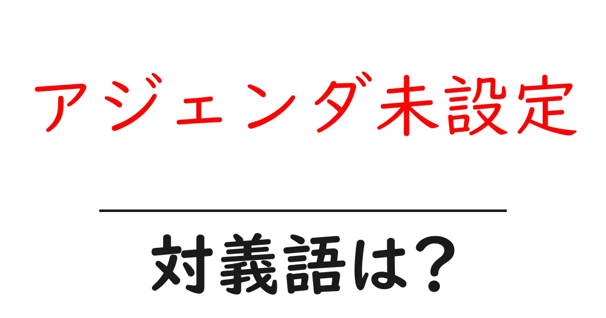 アジェンダ未設定の対義語・反対語を使用例を交えて分かりやすく解説！