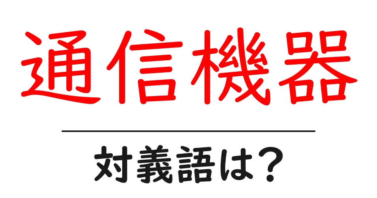 通信機器の対義語・反対語を使用例を交えて分かりやすく解説！