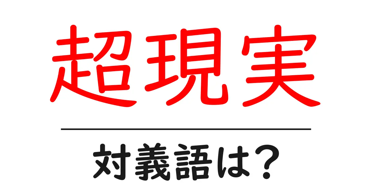 超現実の対義語・反対語を使用例を交えて分かりやすく解説!