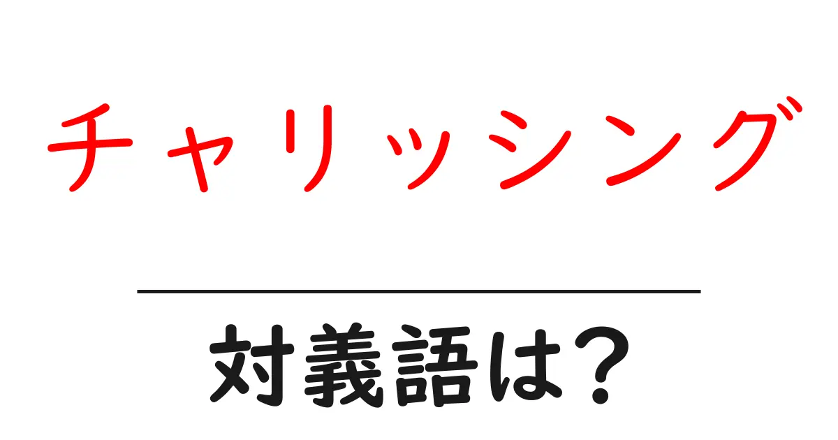 チャリッシングの対義語・反対語を使用例を交えて分かりやすく解説!