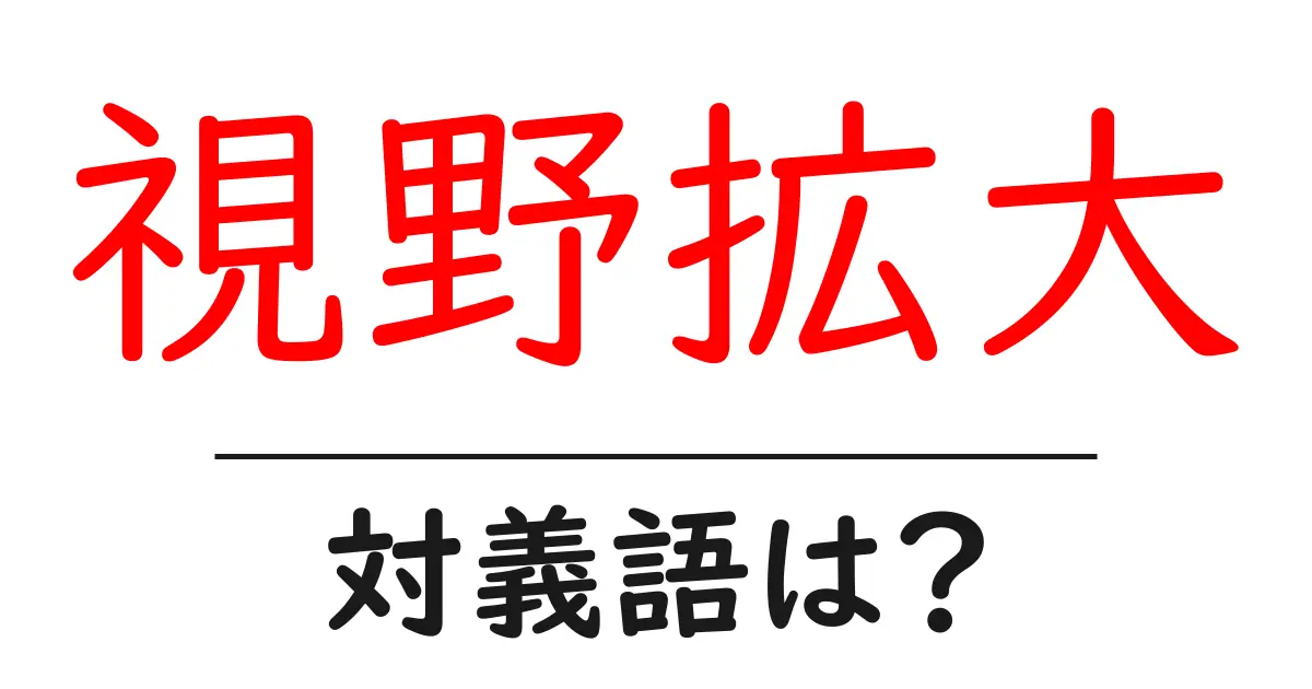 視野拡大の対義語・反対語を使用例を交えて分かりやすく解説！