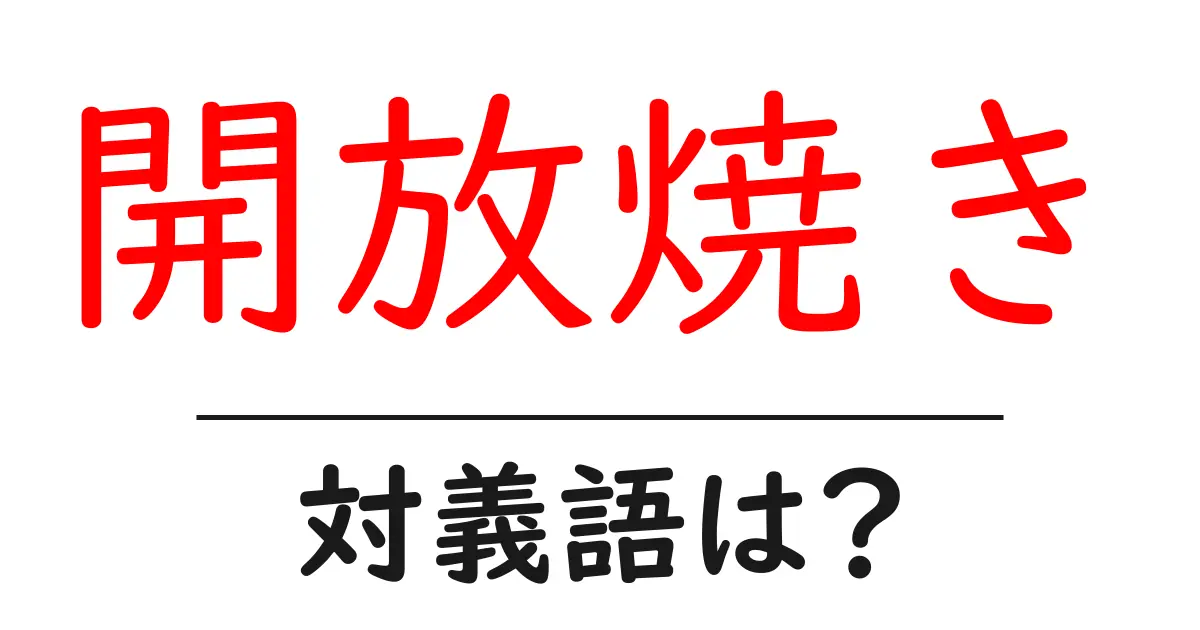 開放焼きの対義語・反対語を使用例を交えて分かりやすく解説!