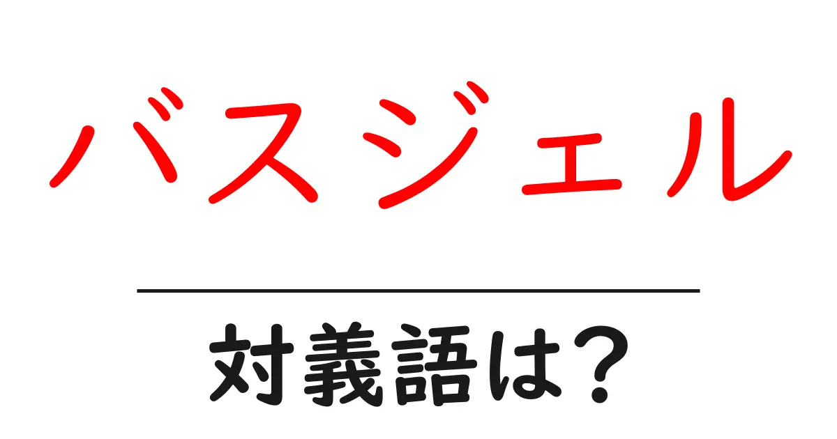 バスジェルの対義語・反対語を使用例を交えて分かりやすく解説!