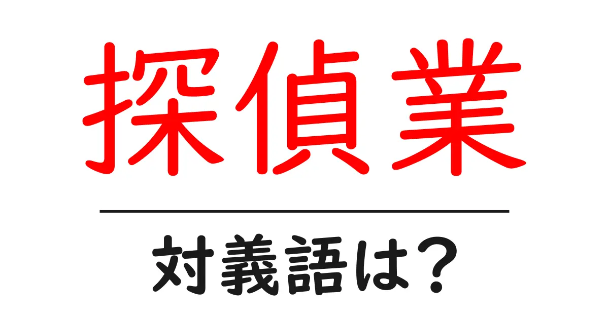 探偵業の対義語・反対語を使用例を交えて分かりやすく解説!
