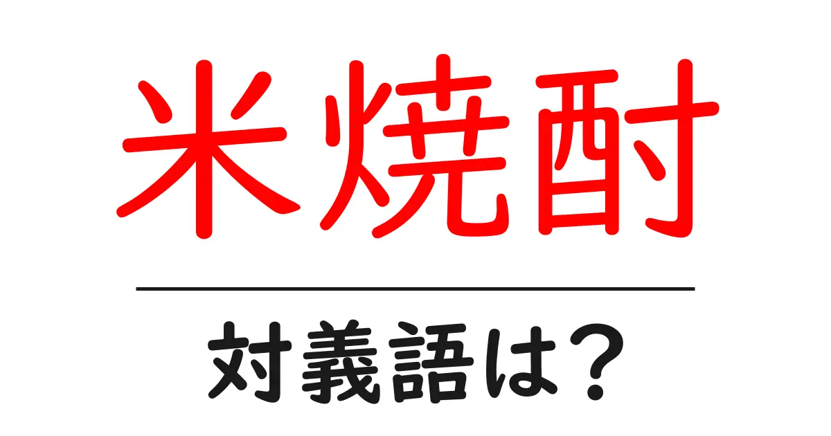 米焼酎の対義語・反対語を使用例を交えて分かりやすく解説!