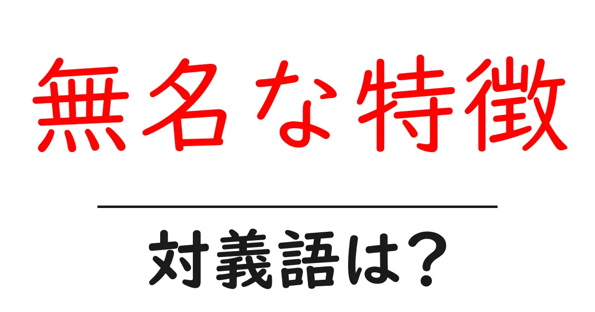 無名な特徴の対義語・反対語を使用例を交えて分かりやすく解説!