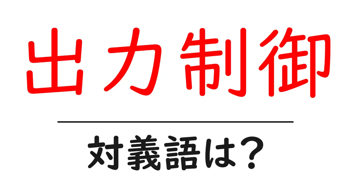 出力制御の対義語・反対語を使用例を交えて分かりやすく解説!