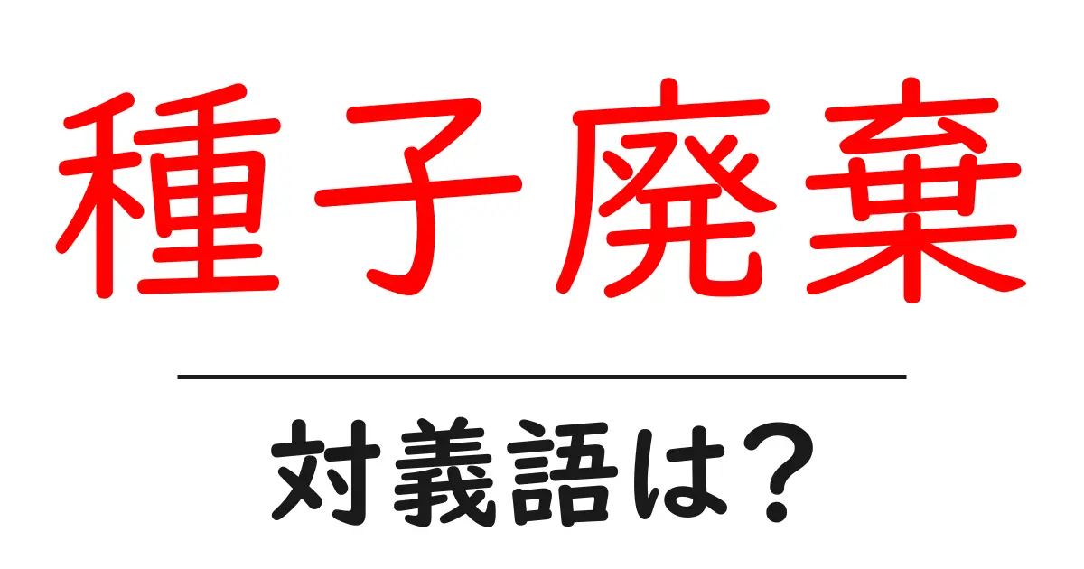 種子廃棄の対義語・反対語を使用例を交えて分かりやすく解説!