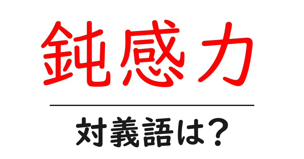 鈍感力の対義語・反対語を使用例を交えて分かりやすく解説!