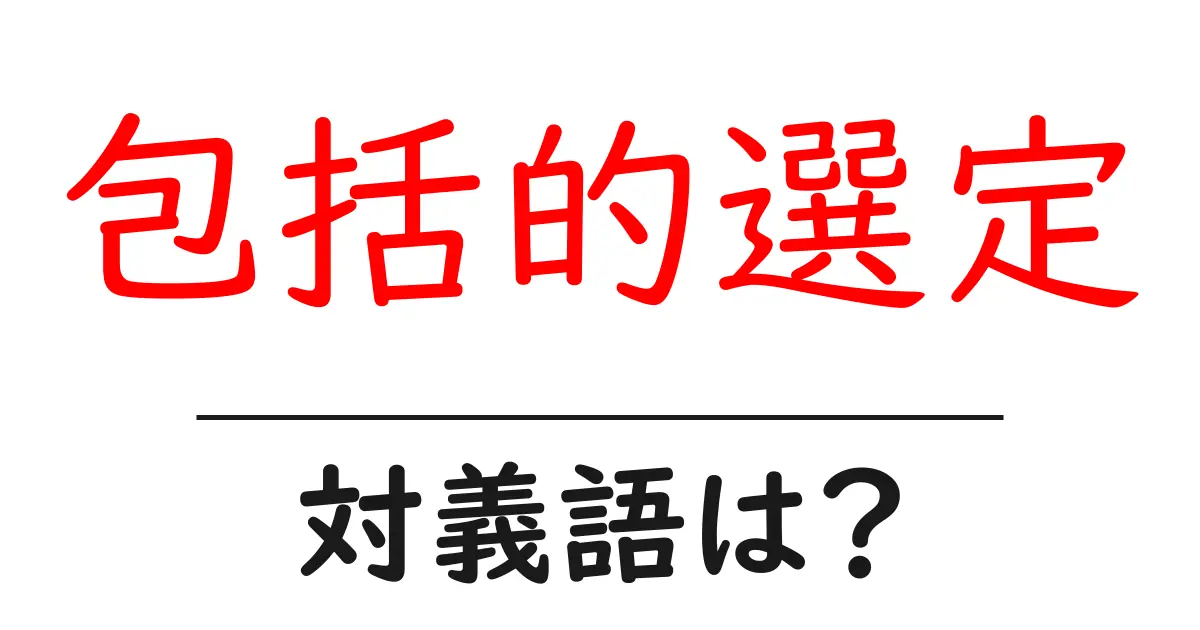 包括的選定の対義語・反対語を使用例を交えて分かりやすく解説!