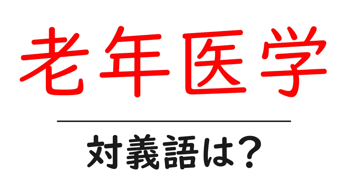 老年医学の対義語・反対語を使用例を交えて分かりやすく解説!