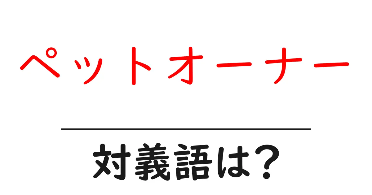 ペットオーナーの対義語・反対語を使用例を交えて分かりやすく解説!