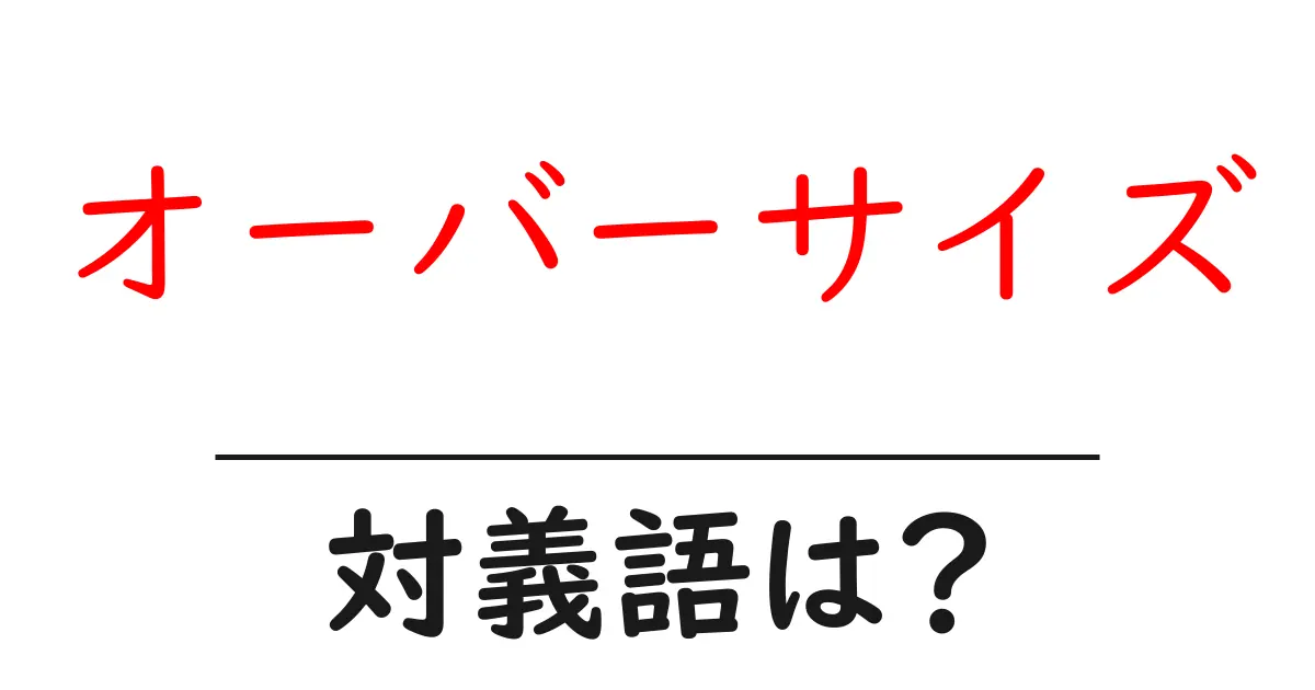 オーバーサイズの対義語・反対語を使用例を交えて分かりやすく解説!