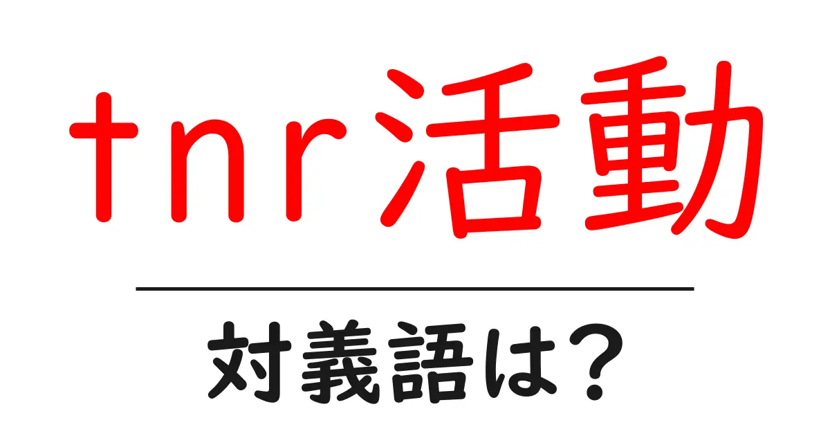 tnr活動の対義語・反対語を使用例を交えて分かりやすく解説!