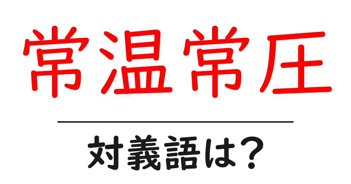 常温常圧の対義語・反対語を使用例を交えて分かりやすく解説!