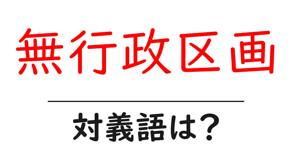 無行政区画の対義語・反対語を使用例を交えて分かりやすく解説!