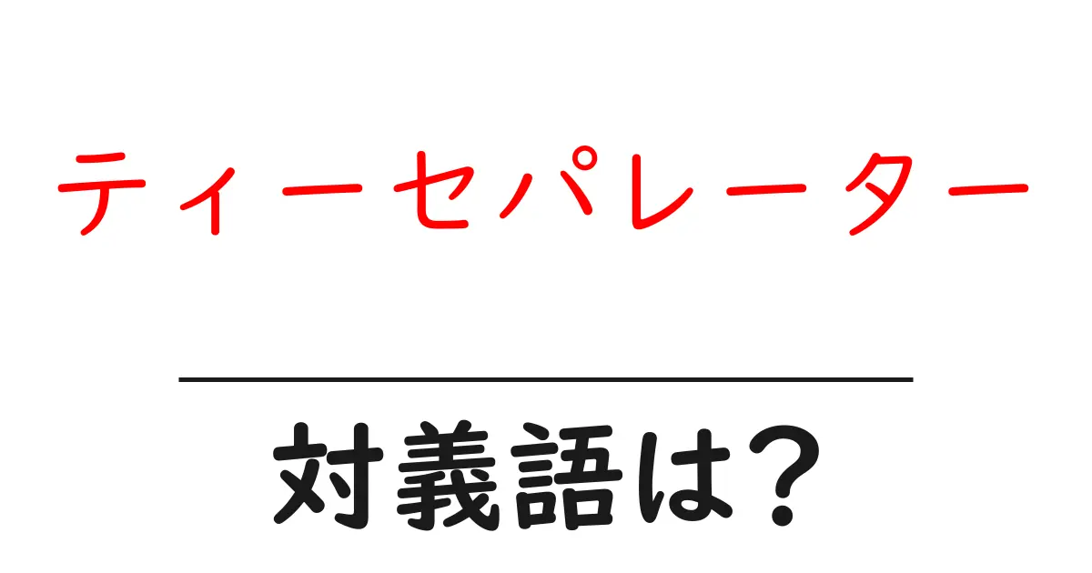 ティーセパレーターの対義語・反対語を使用例を交えて分かりやすく解説！