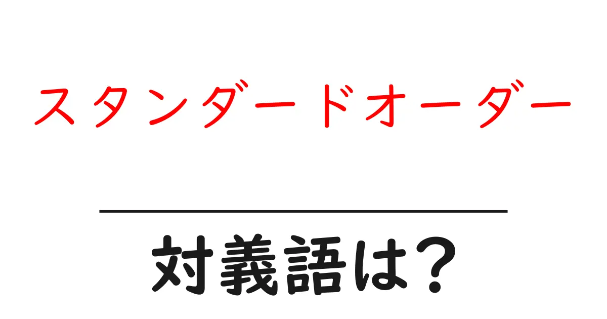 スタンダードオーダーの対義語・反対語を使用例を交えて分かりやすく解説!