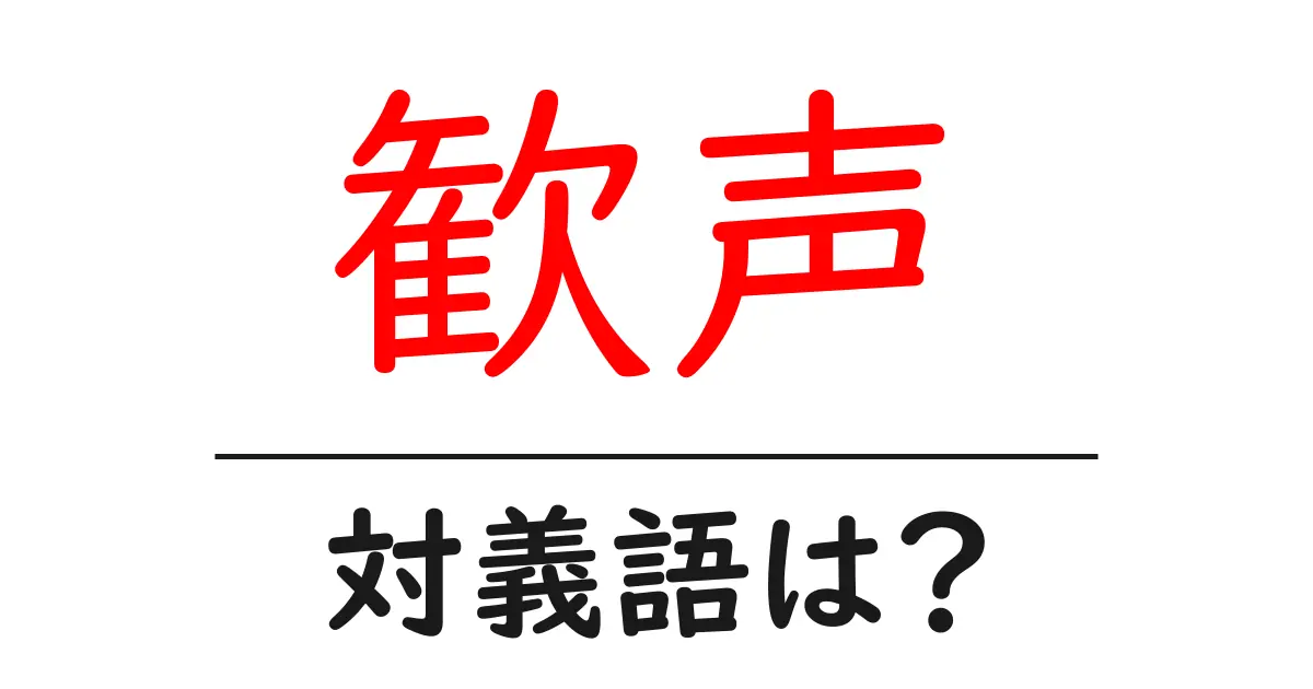 歓声の対義語・反対語を使用例を交えて分かりやすく解説!