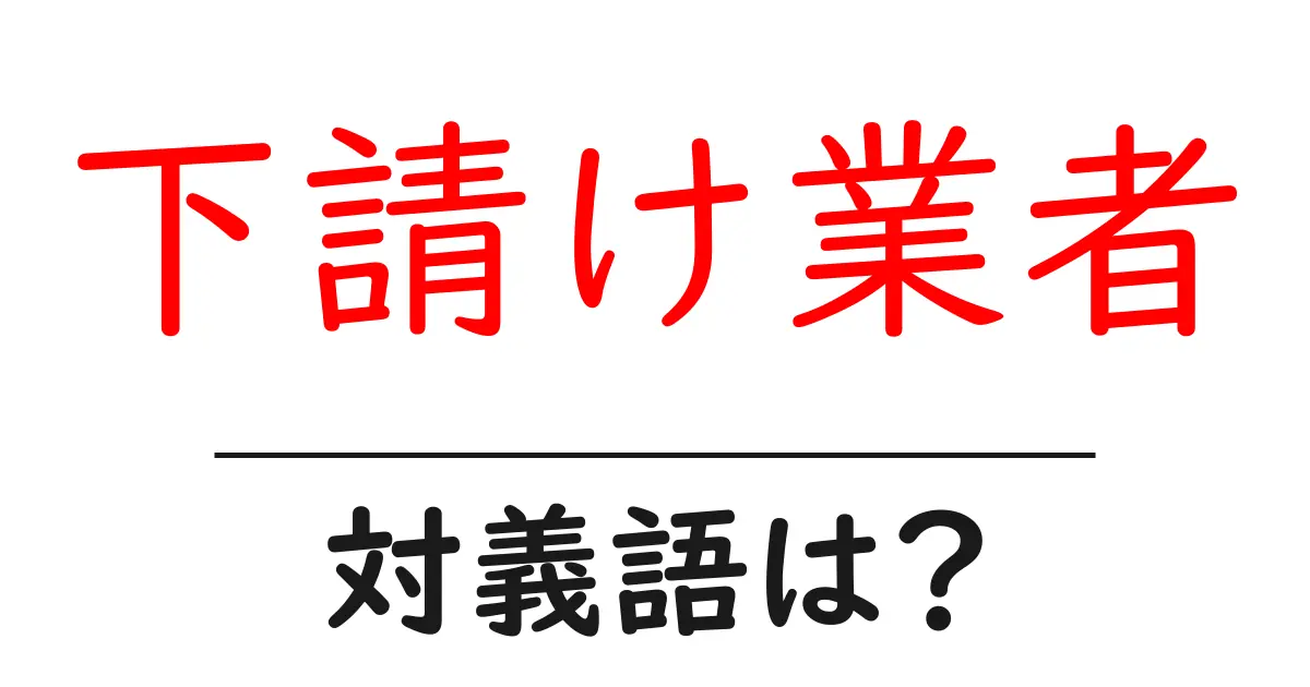 下請け業者の対義語・反対語を使用例を交えて分かりやすく解説!