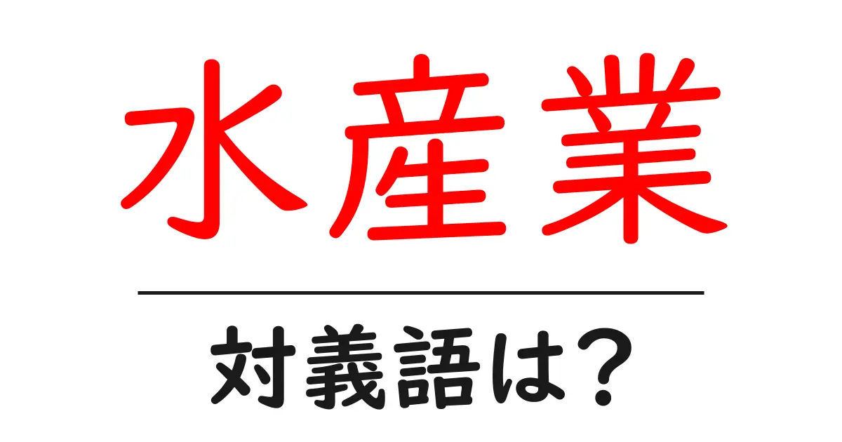 水産業の対義語・反対語を使用例を交えて分かりやすく解説!