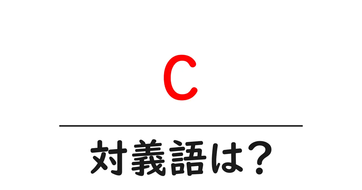cの対義語・反対語を使用例を交えて分かりやすく解説!