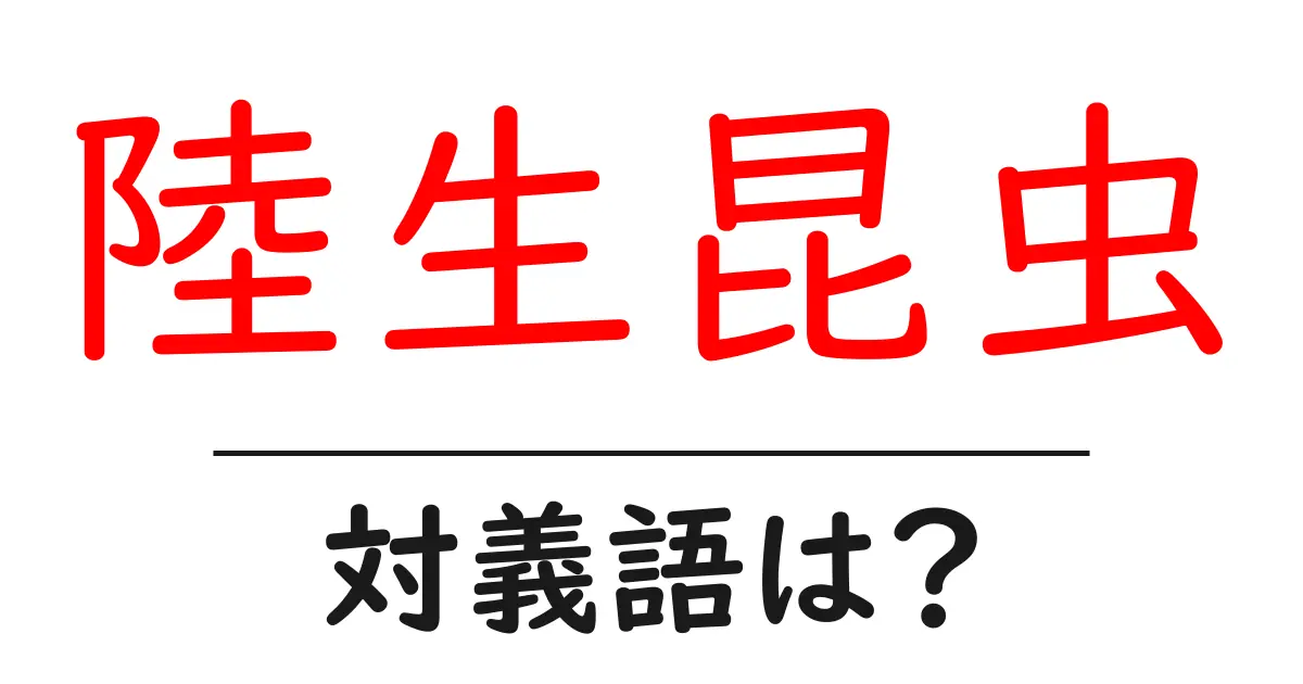 陸生昆虫の対義語・反対語を使用例を交えて分かりやすく解説!