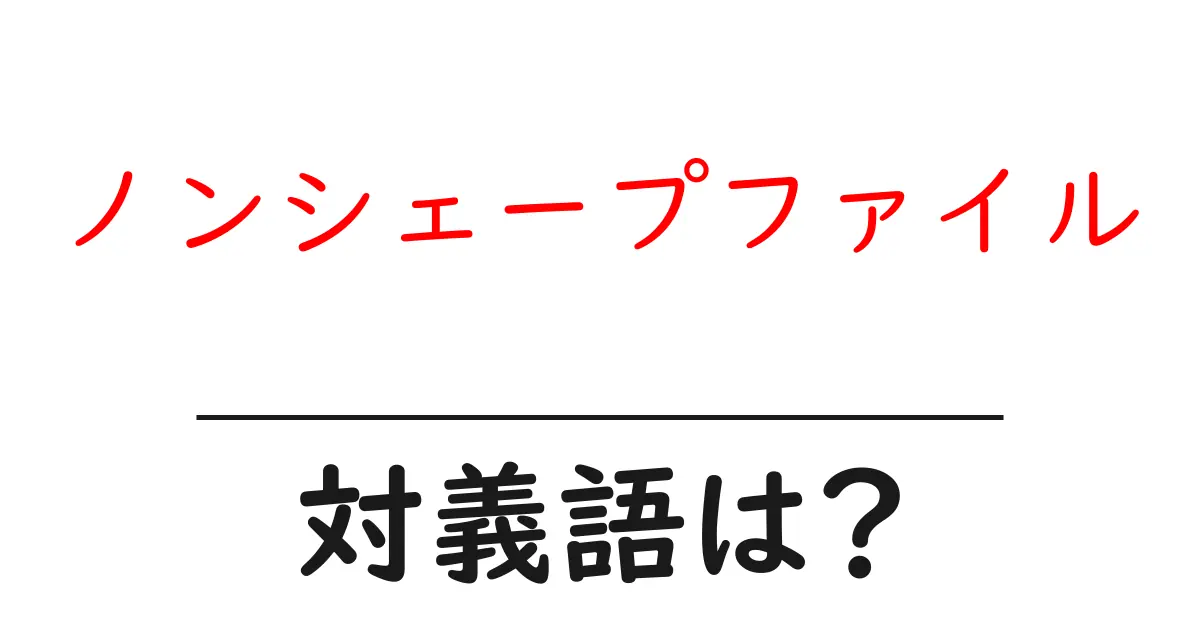 ノンシェープファイルの対義語・反対語を使用例を交えて分かりやすく解説!