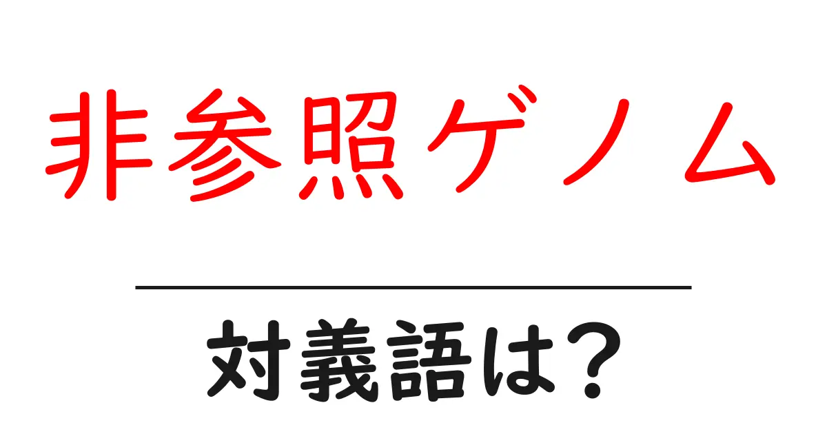 非参照ゲノムの対義語・反対語を使用例を交えて分かりやすく解説！