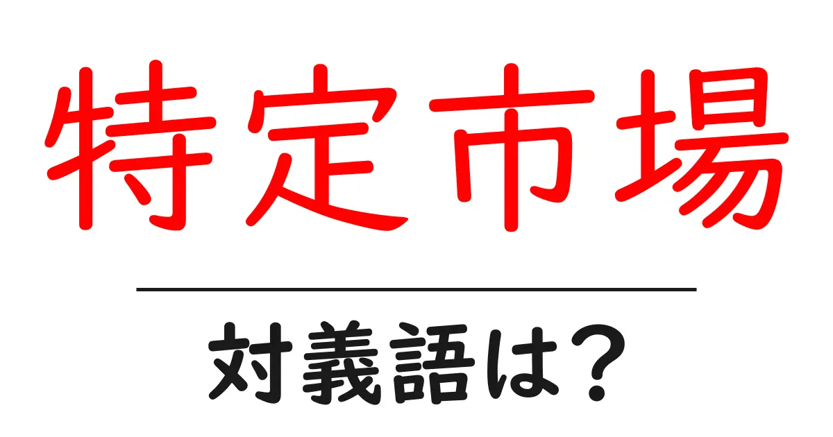 特定市場の対義語・反対語を使用例を交えて分かりやすく解説!