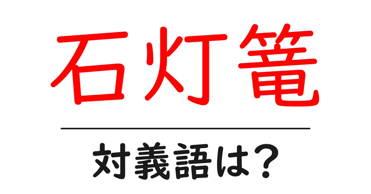 石灯篭の対義語・反対語を使用例を交えて分かりやすく解説!