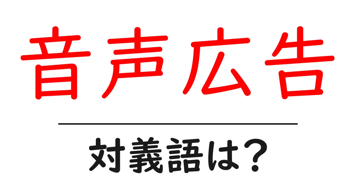 音声広告の対義語・反対語を使用例を交えて分かりやすく解説!