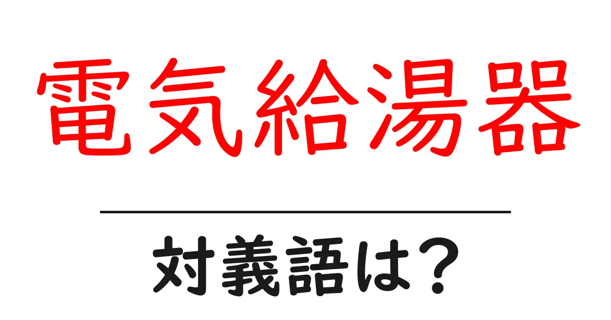 電気給湯器の対義語・反対語を使用例を交えて分かりやすく解説!