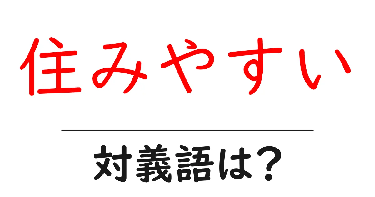 住みやすいの対義語・反対語を使用例を交えて分かりやすく解説！
