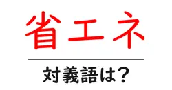 省エネの対義語・反対語を使用例を交えて分かりやすく解説！