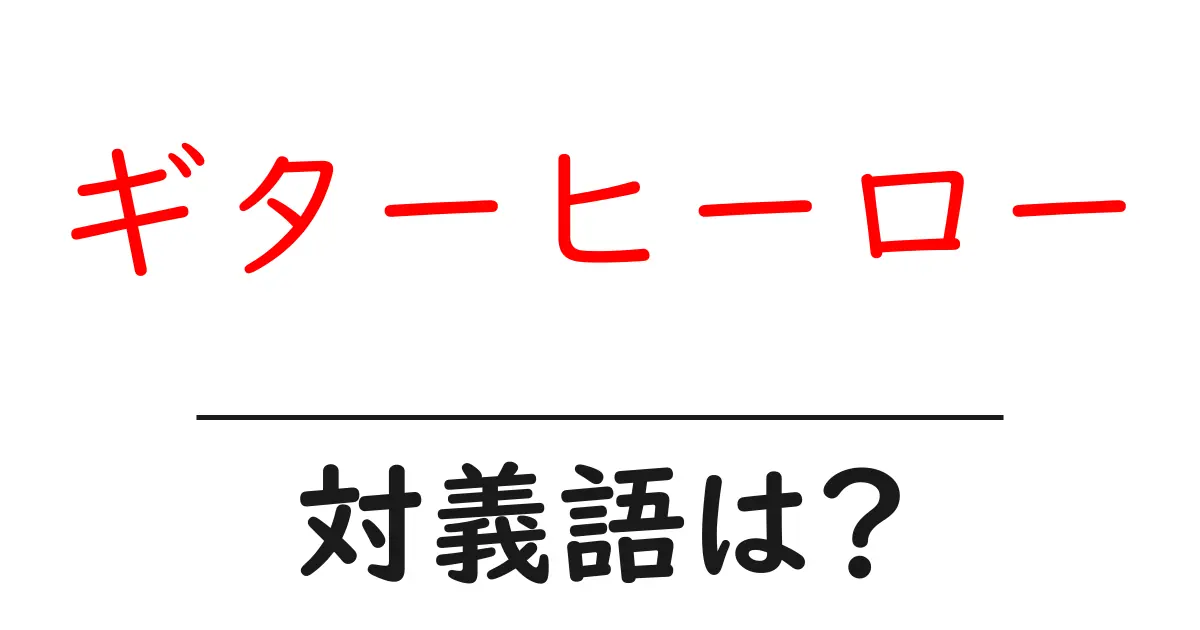 ギターヒーローの対義語・反対語を使用例を交えて分かりやすく解説!