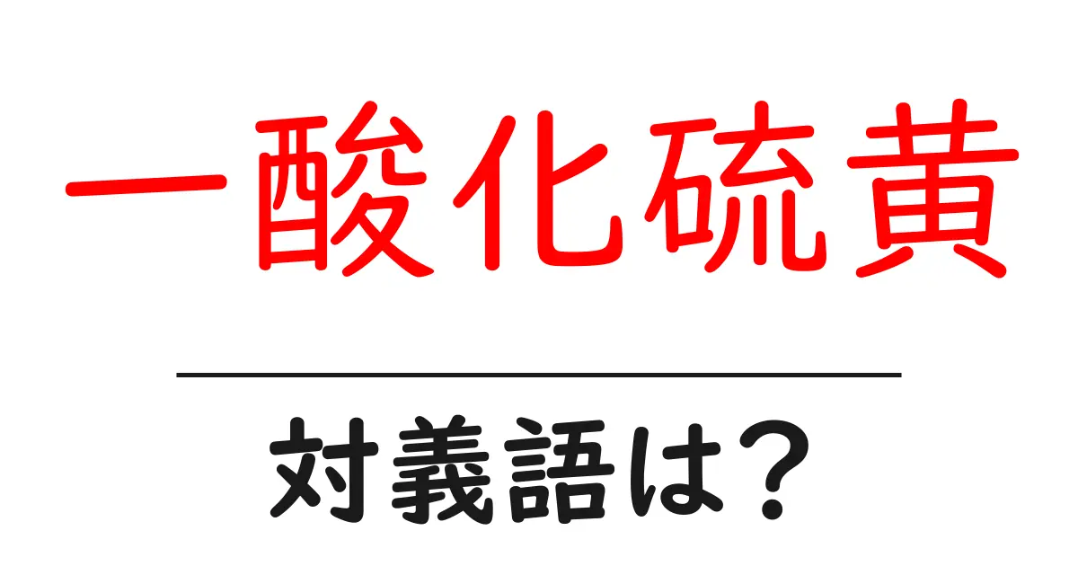 一酸化硫黄の対義語・反対語を使用例を交えて分かりやすく解説!