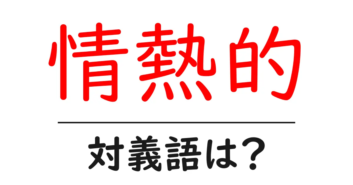 情熱的の対義語・反対語を使用例を交えて分かりやすく解説!