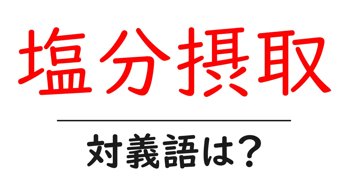 塩分摂取の対義語・反対語を使用例を交えて分かりやすく解説!