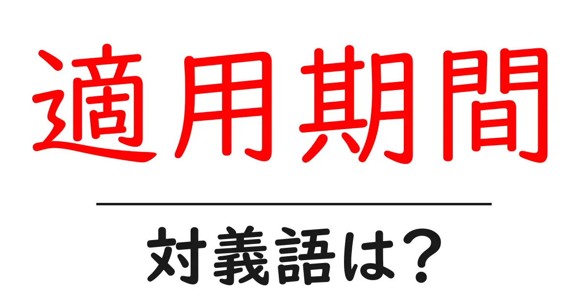 適用期間の対義語・反対語を使用例を交えて分かりやすく解説!