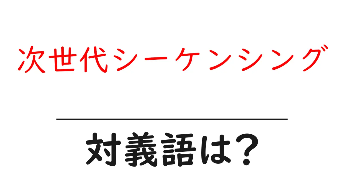 次世代シーケンシングの対義語・反対語を使用例を交えて分かりやすく解説!