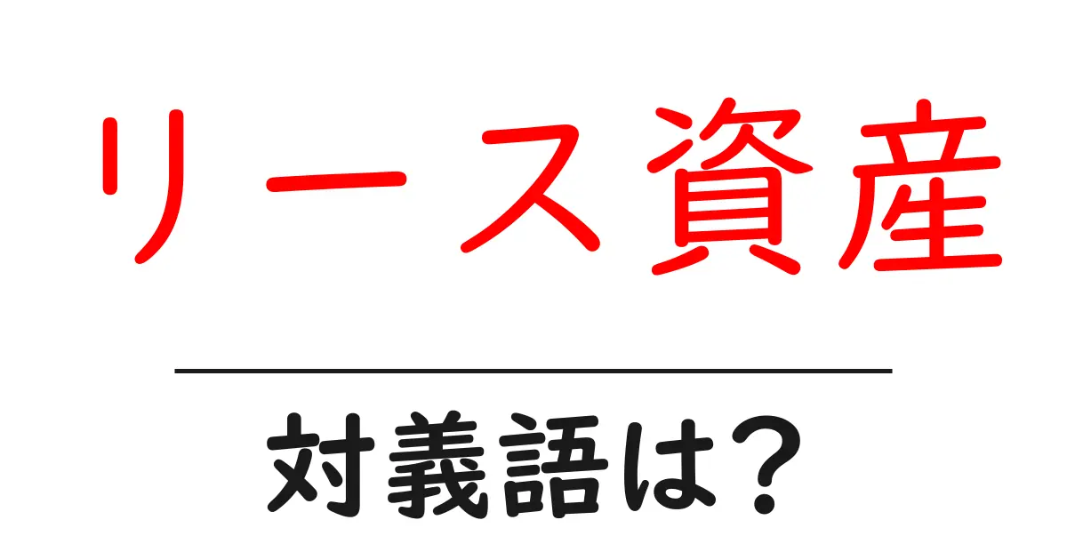 リース資産の対義語・反対語を使用例を交えて分かりやすく解説!