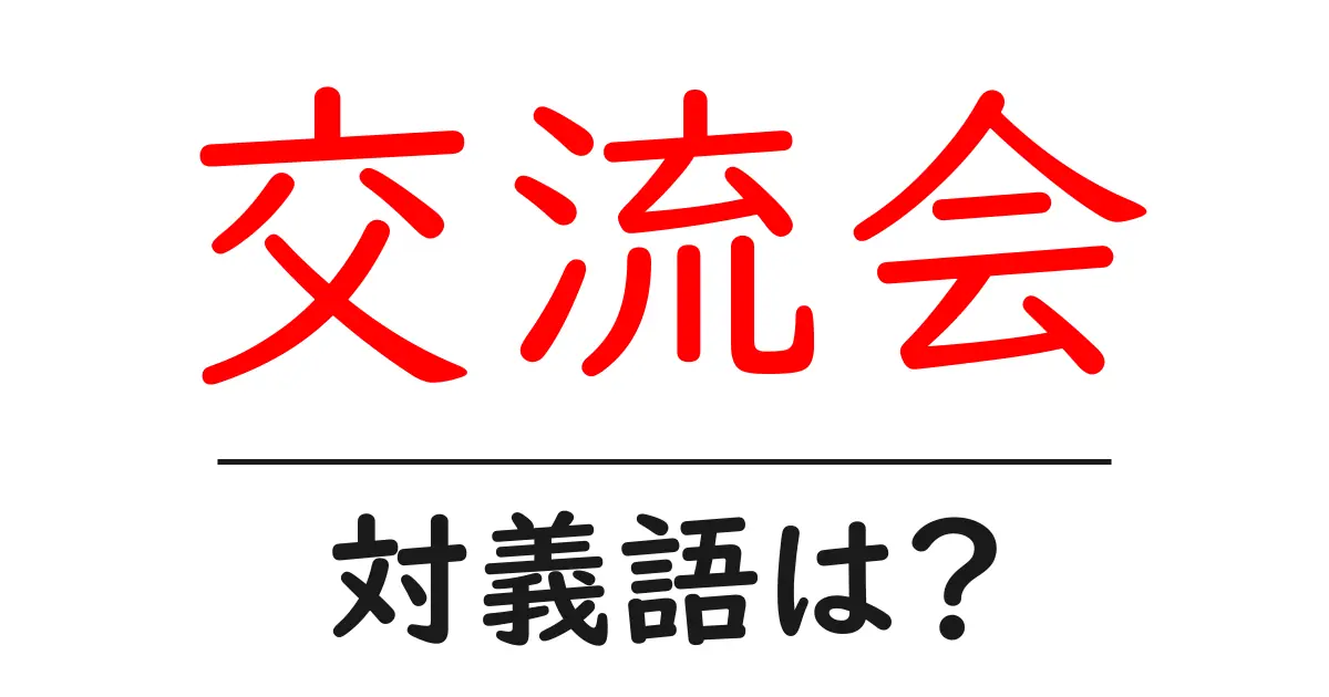 交流会の対義語・反対語を使用例を交えて分かりやすく解説!