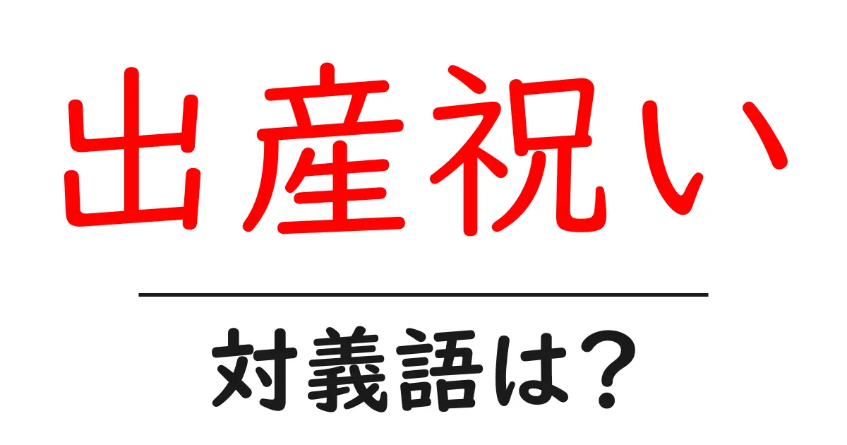 出産祝いの対義語・反対語を使用例を交えて分かりやすく解説!